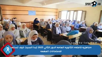 «جاهزية كاملة» الثانوية العامة الدور الثاني 2025 تبدأ السبت كيف تستعد للامتحانات المهمة